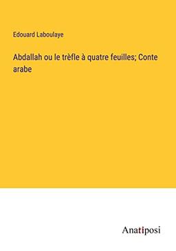 Abdallah ou le trèfle à quatre feuilles; Conte arabe