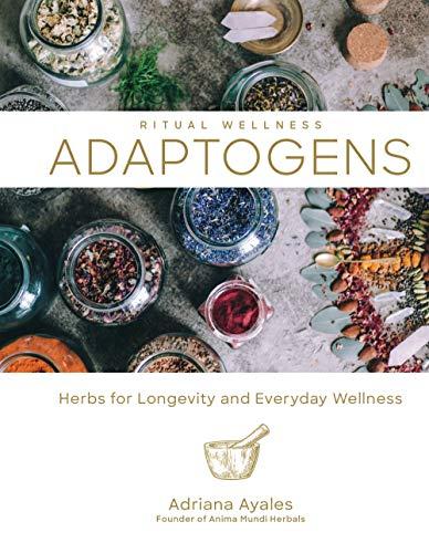 Adaptogens, 1: Herbs for Longevity and Everyday Wellness (Ritual Wellness, Band 1)