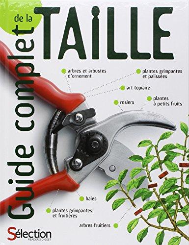 Guide complet de la taille : comment tailler et former les arbres, arbustes, haies, topiaires, rosiers, arbres fruitiers, plantes à petits fruits et grimpantes