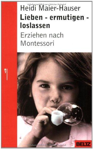 Lieben, ermutigen, loslassen - Erziehen nach Montessori: Erziehung nach Montessori (Beltz Taschenbuch / Ratgeber)