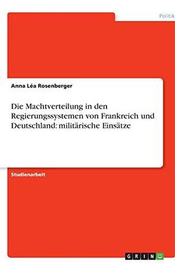 Die Machtverteilung in den Regierungssystemen von Frankreich und Deutschland: militärische Einsätze