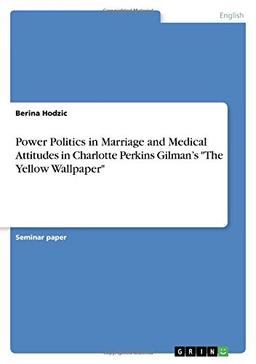 Power Politics in Marriage and Medical Attitudes in Charlotte Perkins Gilman's "The Yellow Wallpaper"