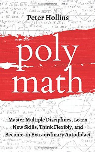 Polymath: Master Multiple Disciplines, Learn New Skills, Think Flexibly, and Become Extraordinary Autodidact (Learning how to Learn, Band 9)