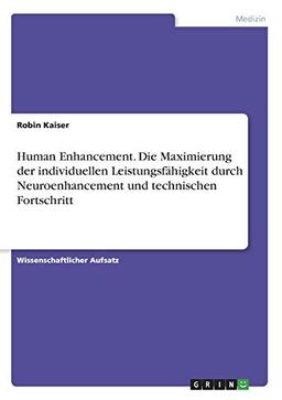 Human Enhancement. Die Maximierung der individuellen Leistungsfähigkeit durch Neuroenhancement und technischen Fortschritt