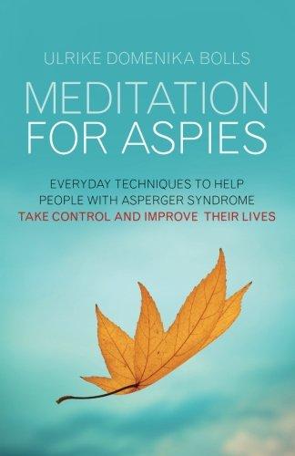 Meditation for Aspies: Everyday Techniques to Help People with Asperger Syndrome Take Control and Improve their Lives