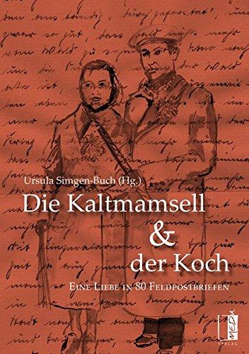 Die Kaltmamsell und der Koch: Eine Liebe in 80 Feldpostbriefen