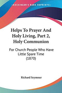 Helps To Prayer And Holy Living, Part 2, Holy Communion: For Church People Who Have Little Spare Time (1870)