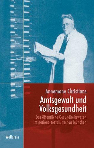 Amtsgewalt und Volksgesundheit: Das öffentliche Gesundheitswesen im nationalsozialistischen München (München im Nationalsozialismus. Kommunalverwaltung und Stadtgesellschaft)