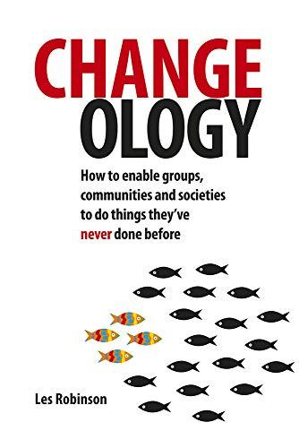 Changeology: How to Enable Groups, Communities and Societies to Do Things They'Ve Never Done Before