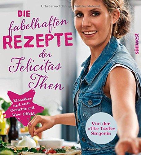 Die fabelhaften Rezepte der Felicitas Then: Klassiker und neue Gerichte mit Wow-Effekt