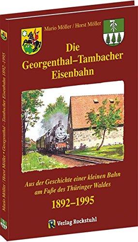 Die Georgenthal-Tambacher Eisenbahn 1892-1995: Aus der Geschichte einer kleinen Bahn am Fuße des Thüringer Waldes