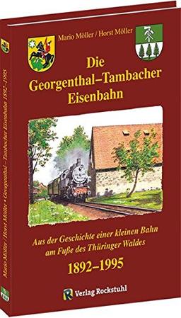 Die Georgenthal-Tambacher Eisenbahn 1892-1995: Aus der Geschichte einer kleinen Bahn am Fuße des Thüringer Waldes