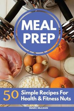 Meal Prep Recipe Book: 50 Simple Recipes For Health & Fitness Nuts (Strength Training 101, Band 3)