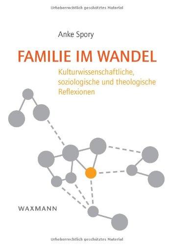 Familie im Wandel: Kulturwissenschaftliche, soziologische und theologische Reflexionen