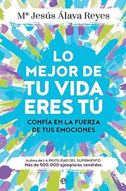 Lo mejor de tu vida eres tú : confía en la fuerza de tus emociones (Psicología y salud)