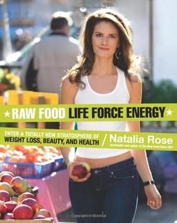 Raw Food Life Force Energy: Enter a Totally New Stratosphere of Weight Loss, Beauty, and Health