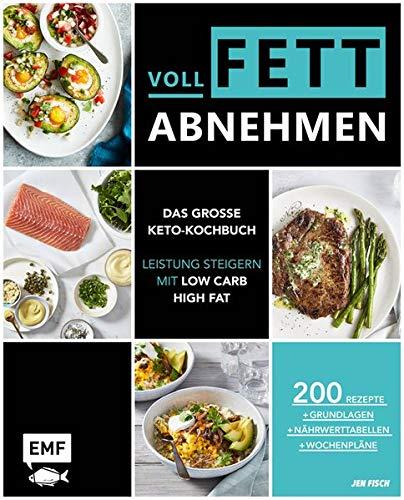 Voll fett abnehmen ― Das große Keto-Kochbuch ― Leistung steigern mit Low Carb High Fat: 200 Rezepte + Grundlagen + Nährwerttabellen + Wochenpläne