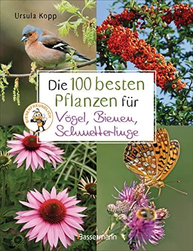 Die 100 besten Pflanzen für Vögel, Bienen, Schmetterlinge: Mehr Artenvielfalt im Naturgarten. Ökologisch, nachhaltig, bienenfreundlich