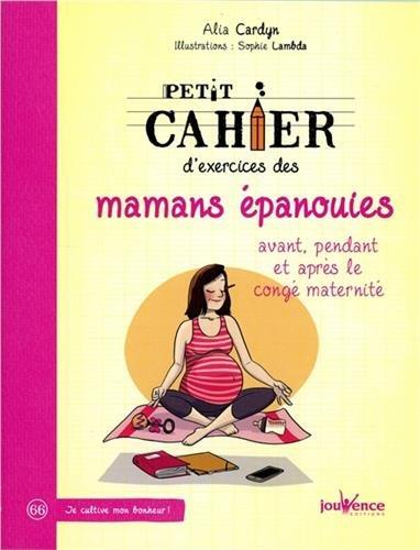 Petit cahier d'exercices des mamans épanouies : avant, pendant et après le congé maternité