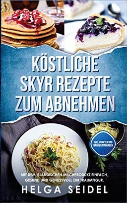 Köstliche Skyr Rezepte zum Abnehmen: Mit dem isländischen Milchprodukt einfach, gesund und genussvoll zur Traumfigur. Inkl. Punkten und Nährwertangaben