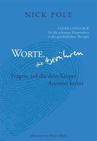 Worte, die berühren: Fragen auf die dein Körper Antwort kennt: Clean Language für die achtsame Körperarbeit in der ganzheitlichen Therapie