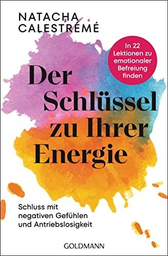 Der Schlüssel zu Ihrer Energie: In 22 Lektionen zu emotionaler Befreiung finden - Schluss mit negativen Gefühlen und Antriebslosigkeit