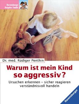 Warum ist mein Kind so aggressiv? Ursachen erkennen - sicher reagieren - verständnisvoll handeln