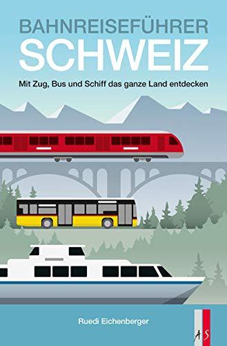 Bahnreiseführer Schweiz: Mit Zug, Bus und Schiff das ganze Land entdecken