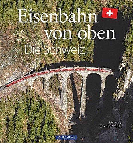 Eisenbahn-Bildband: Eisenbahn von oben. Die Schweiz von oben. Luftbilder von Schweizer Eisenbahnstrecken. Besondere Bahnstrecken in Naturkulisse und Stadtlandschaft.