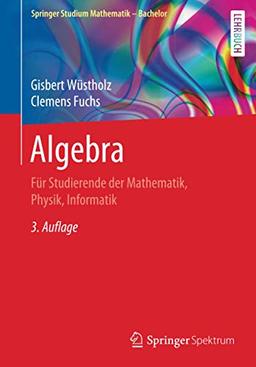 Algebra: Für Studierende der Mathematik, Physik, Informatik (Springer Studium Mathematik - Bachelor)