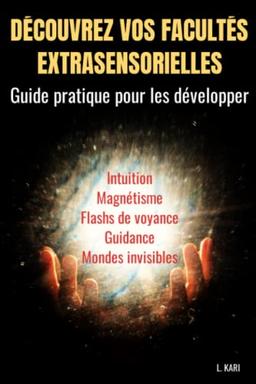 Découvrez vos facultés extrasensorielles - Guide pratique pour les développer: esoterisme - facultés extrasensorielles - developper son intuition - sixieme sens - developpement personnel