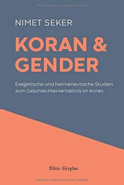 Koran und Gender: Exegetische und hermeneutische Studien zum Geschlechterverhältnis im Koran