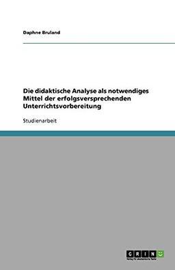 Die didaktische Analyse als notwendiges Mittel der erfolgsversprechenden Unterrichtsvorbereitung