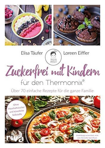 Zuckerfrei mit Kindern – für den Thermomix®: Über 70 einfache Rezepte für die ganze Familie