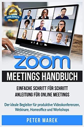 Zoom Meetings Handbuch: Einfache Schritt für Schritt Anleitung für Online Meetings. Der ideale Begleiter für produktive Videokonferenzen, Webinare, Homeoffice und Workshops. inkl. Abbildungen