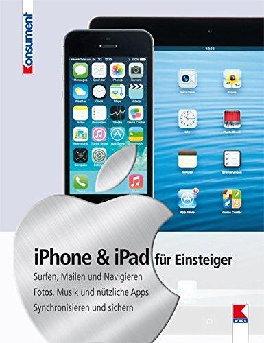 iPad & iPhone für Einsteiger: Surfen, Mailen und Navigieren. Fotos, Musik und nützliche Apps. Synchronisieren und sichern