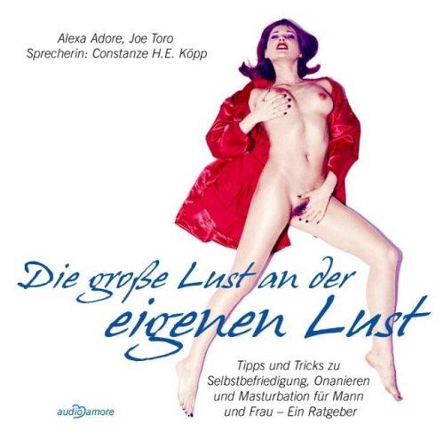 Die große Lust an der eigenen Lust. Tipps und Tricks zur Selbstbefriedigung für Mann und Frau