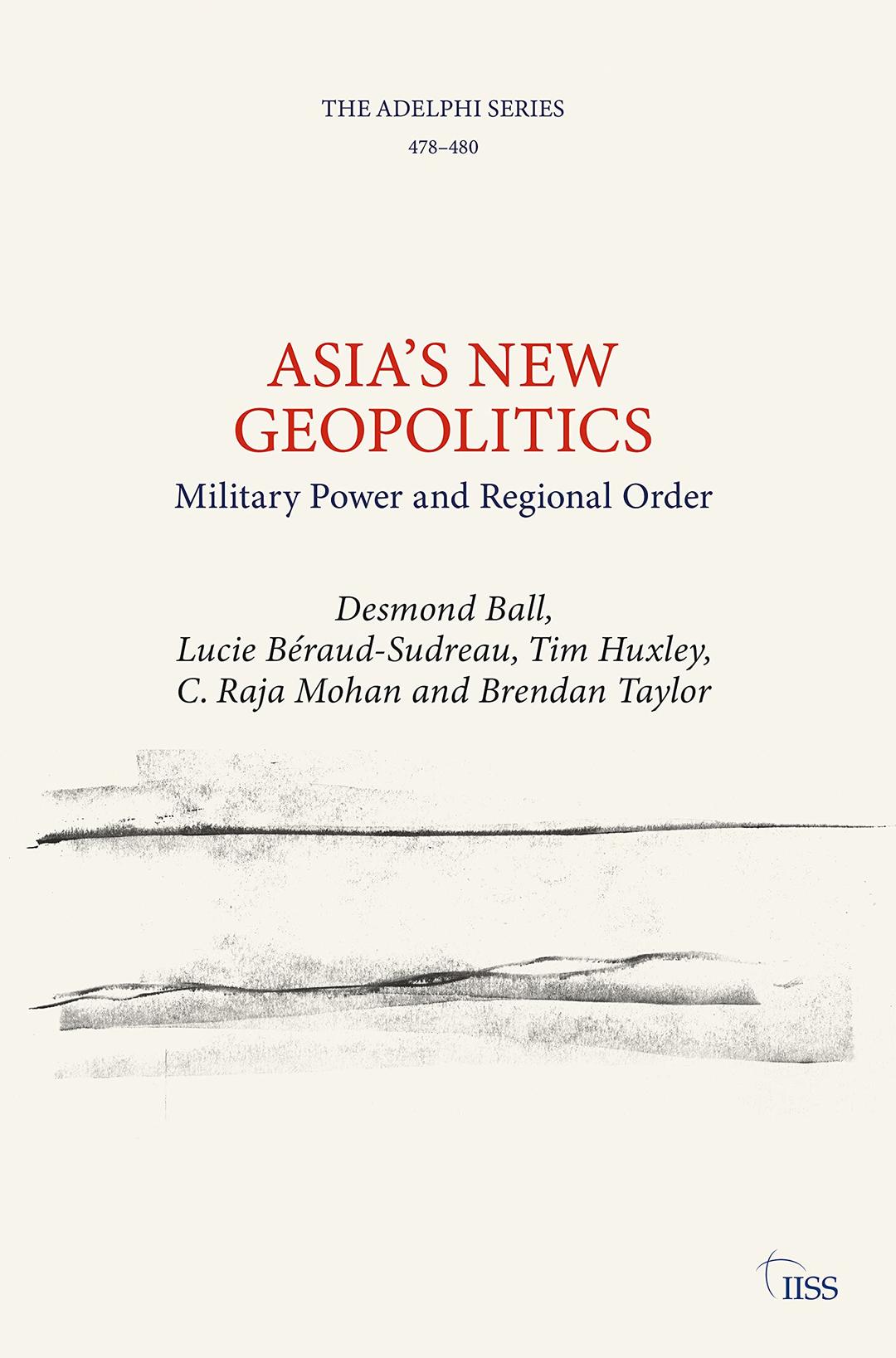 Asia’s New Geopolitics: Military Power and Regional Order (The International Institute for Strategic Study)