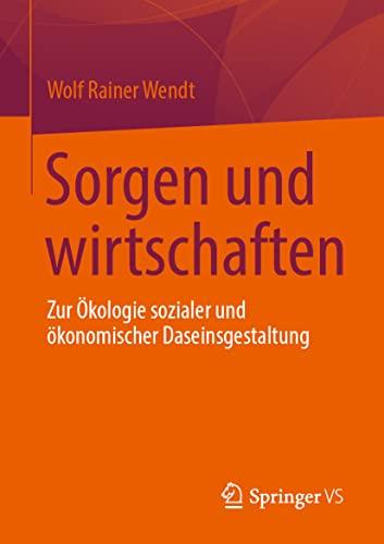 Sorgen und wirtschaften: Zur Ökologie sozialer und ökonomischer Daseinsgestaltung