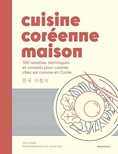 Cuisine coréenne maison : 100 recettes, techniques et conseils pour cuisiner chez soi comme en Corée