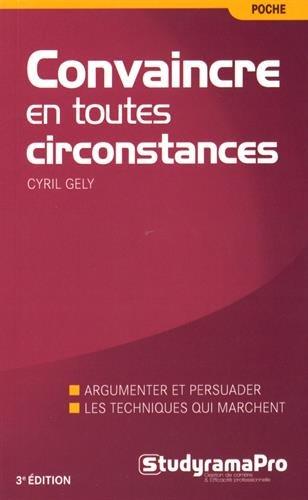 Convaincre en toutes circonstances : discours, face-à-face, à l'improviste : la nouvelle méthode