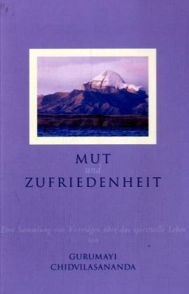 Mut und Zufriedenheit: Eine Sammlung von Vorträgen über das spirituelle Leben von G. Chidvilasananda