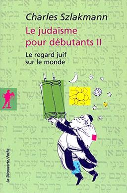 Le judaïsme pour débutants. Vol. 2. Le regard juif sur le monde