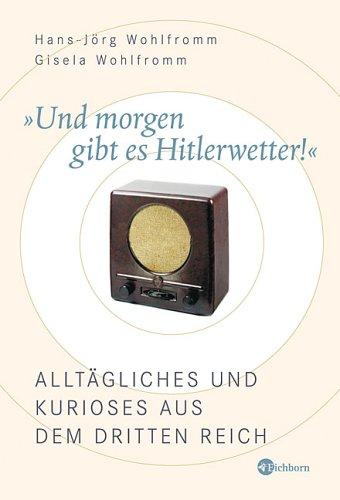 Und morgen gibt es Hitlerwetter! Alltägliches und Kurioses aus dem Dritten Reich