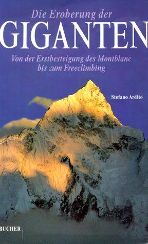 Die Eroberung der Giganten: von der Erstbesteigung des Montblanc bis zum Freeclimbing