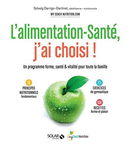 L'alimentation-santé, j'ai choisi : un programme forme, santé & vitalité pour toute la famille : 10 principes nutritionnels fondamentaux, 25 exercices de gymnastique, 100 recettes forme et plaisir