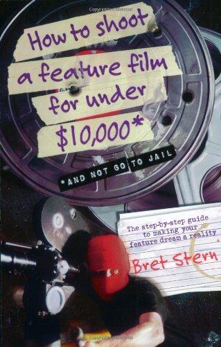 How to Shoot a Feature Film for Under $10,000: And Not Go To Jail