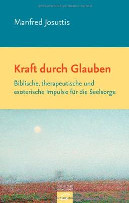 Kraft durch Glauben: Biblische, therapeutische und esoterische Impulse für die Seelsorge