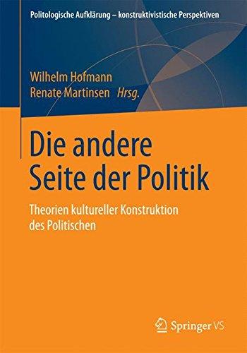 Die andere Seite der Politik: Theorien kultureller Konstruktion des Politischen (Politologische Aufklärung - konstruktivistische Perspektiven)