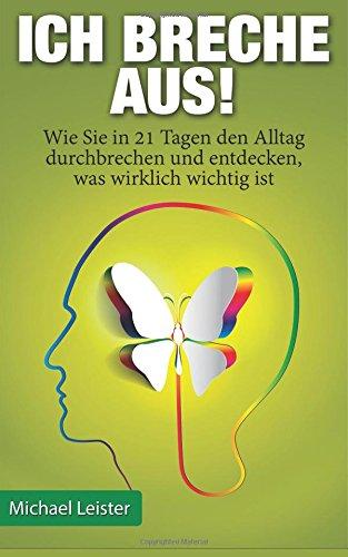 Ich breche aus!: Wie Sie in 21 Tagen den Alltag durchbrechen und entdecken, was wirklich wichtig ist